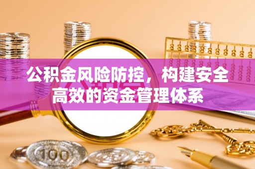 巨鹿公积金风险防控，构建安全高效的资金管理体系