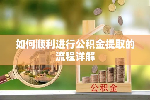 巨鹿如何顺利进行公积金提取的流程详解