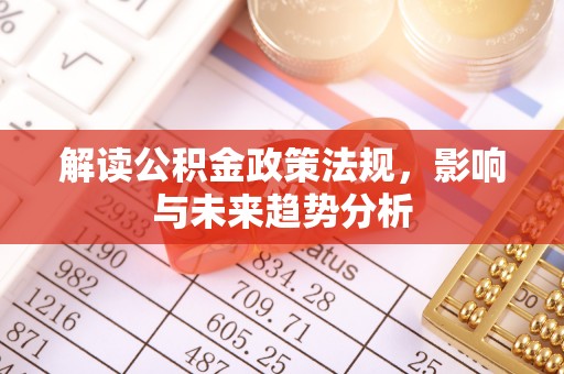 巨鹿解读公积金政策法规，影响与未来趋势分析