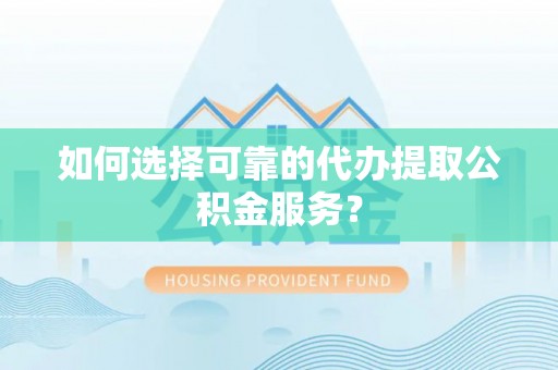 巨鹿如何选择可靠的代办提取公积金服务？