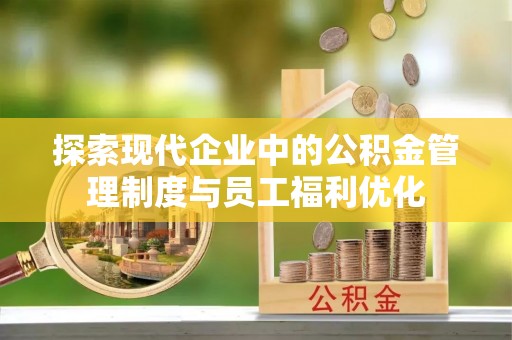 巨鹿探索现代企业中的公积金管理制度与员工福利优化