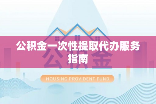 巨鹿公积金一次性提取代办服务指南