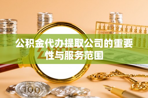 巨鹿公积金代办提取公司的重要性与服务范围