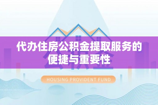 巨鹿代办住房公积金提取服务的便捷与重要性
