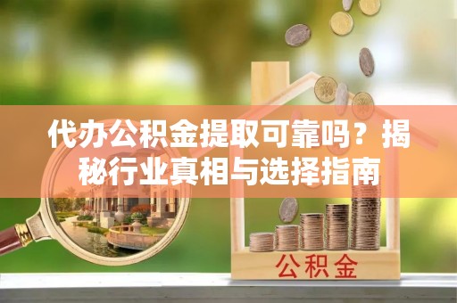 巨鹿代办公积金提取可靠吗？揭秘行业真相与选择指南