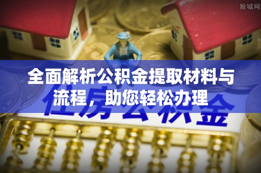 巨鹿全面解析公积金提取材料与流程，助您轻松办理