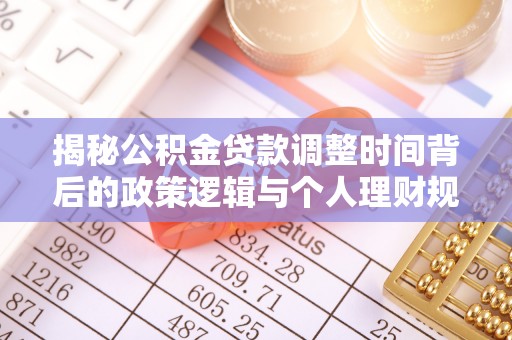 巨鹿揭秘公积金贷款调整时间背后的政策逻辑与个人理财规划