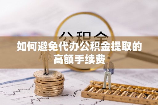 巨鹿如何避免代办公积金提取的高额手续费