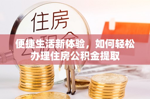 巨鹿便捷生活新体验，如何轻松办理住房公积金提取