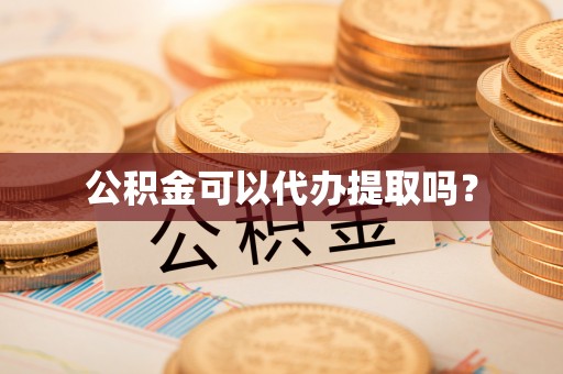 巨鹿公积金可以代办提取吗？