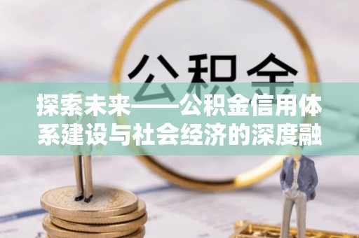 巨鹿探索未来——公积金信用体系建设与社会经济的深度融合