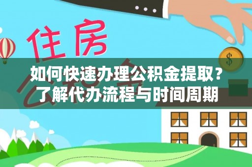 巨鹿如何快速办理公积金提取？了解代办流程与时间周期