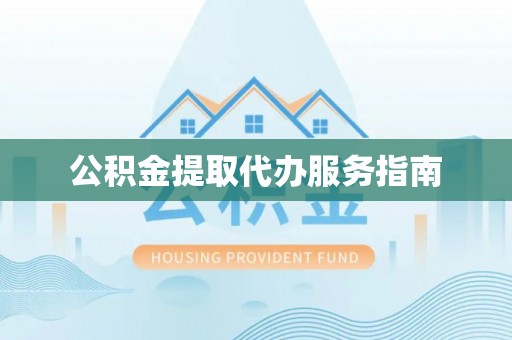 巨鹿公积金提取代办服务指南
