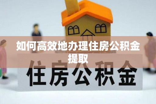 巨鹿如何高效地办理住房公积金提取