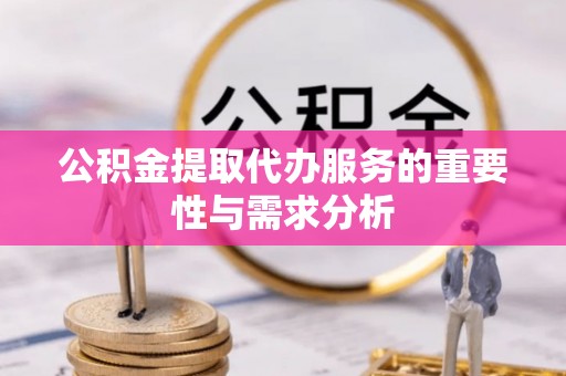 巨鹿公积金提取代办服务的重要性与需求分析