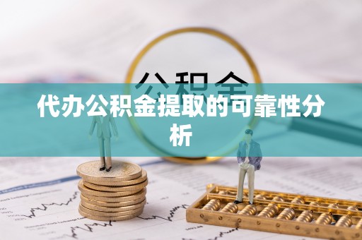 巨鹿代办公积金提取的可靠性分析