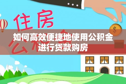 巨鹿如何高效便捷地使用公积金进行贷款购房