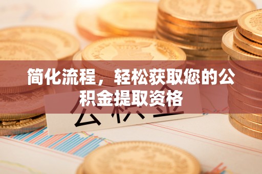 巨鹿简化流程，轻松获取您的公积金提取资格