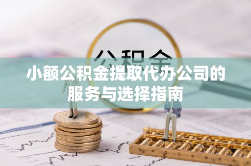 巨鹿小额公积金提取代办公司的服务与选择指南