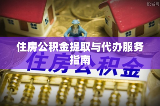 巨鹿住房公积金提取与代办服务指南