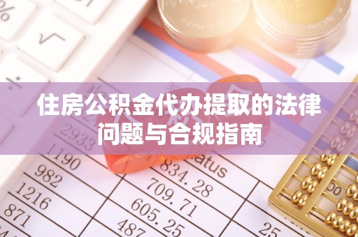 巨鹿住房公积金代办提取的法律问题与合规指南