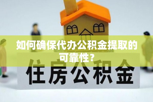 巨鹿如何确保代办公积金提取的可靠性？