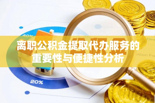 巨鹿离职公积金提取代办服务的重要性与便捷性分析