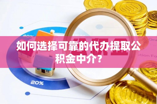 巨鹿如何选择可靠的代办提取公积金中介？