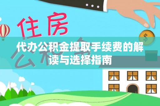 巨鹿代办公积金提取手续费的解读与选择指南