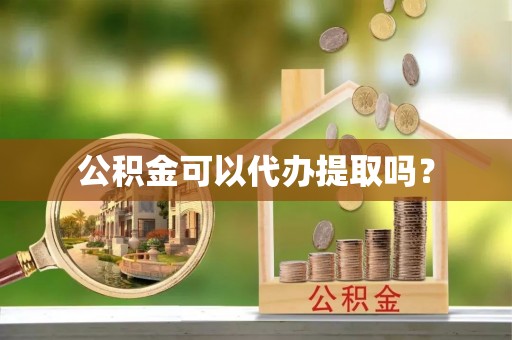 巨鹿公积金可以代办提取吗？
