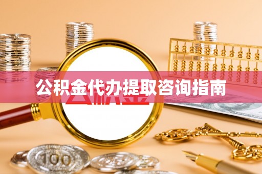 巨鹿公积金代办提取咨询指南