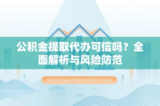 巨鹿公积金提取代办可信吗？全面解析与风险防范