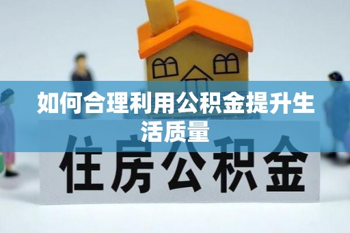 巨鹿如何合理利用公积金提升生活质量