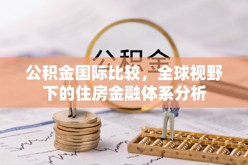 巨鹿公积金国际比较，全球视野下的住房金融体系分析